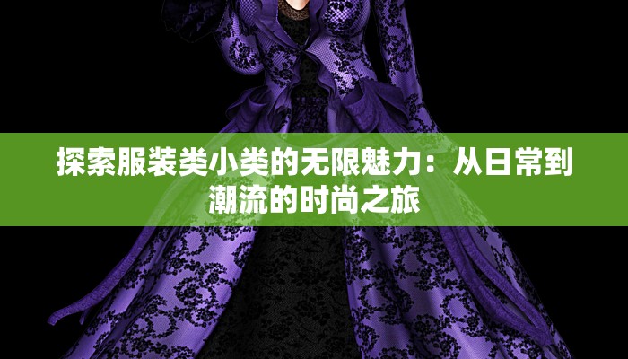 探索服装类小类的无限魅力:从日常到潮流的时尚之旅 探索服装类小类的无限魅力:从日常到潮流的时尚之旅