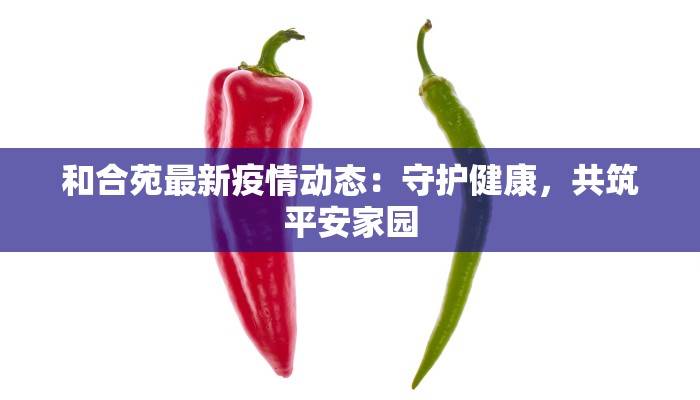 和合苑最新疫情动态：守护健康，共筑平安家园