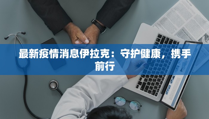 最新疫情消息伊拉克:守护健康,携手前行 最新疫情消息伊拉克:守护健康,携手前行