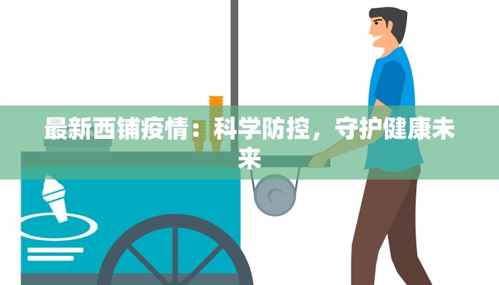 最新西铺疫情:科学防控,守护健康未来 最新西铺疫情:科学防控,守护健康未来