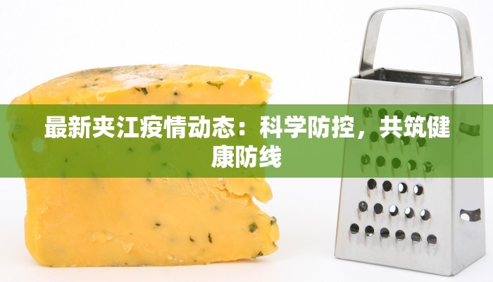 最新夹江疫情动态:科学防控,共筑健康防线 最新夹江疫情动态:科学防控,共筑健康防线
