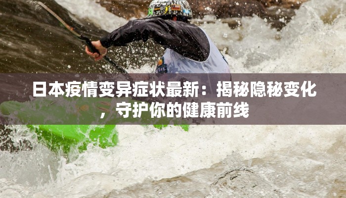 日本疫情变异症状最新：揭秘隐秘变化，守护你的健康前线
