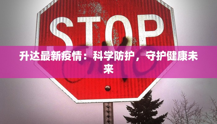 升达最新疫情：科学防护，守护健康未来