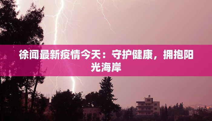 徐闻最新疫情今天：守护健康，拥抱阳光海岸