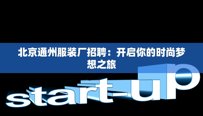 北京通州服装厂招聘:开启你的时尚梦想之旅 北京通州服装厂招聘:开启你的时尚梦想之旅