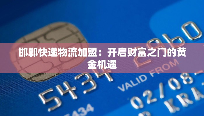 邯郸快递物流加盟:开启财富之门的黄金机遇 邯郸快递物流加盟:开启财富之门的黄金机遇