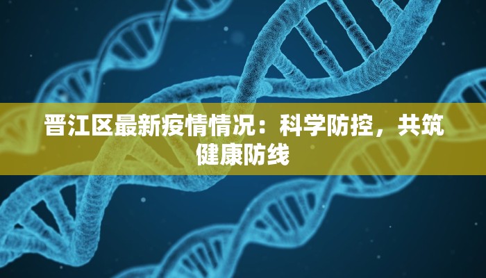晋江区最新疫情情况：科学防控，共筑健康防线