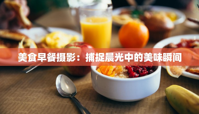 美食早餐摄影：捕捉晨光中的美味瞬间
