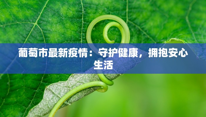 葡萄市最新疫情:守护健康,拥抱安心生活 葡萄市最新疫情:守护健康,拥抱安心生活