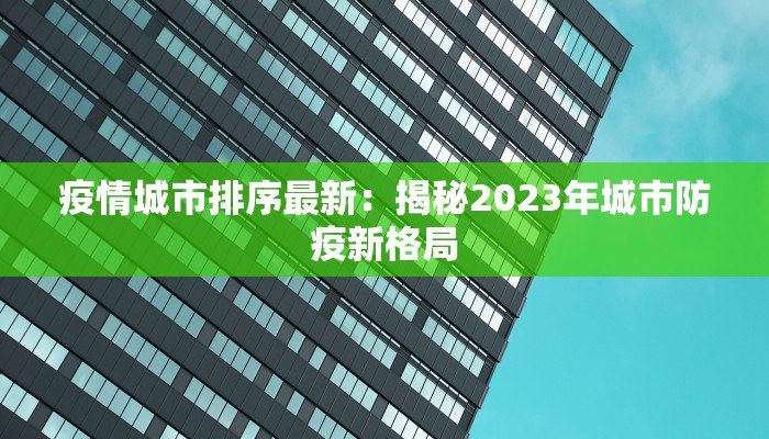 疫情城市排序最新:揭秘2023年城市防疫新格局 疫情城市排序最新:揭秘2023年城市防疫新格局