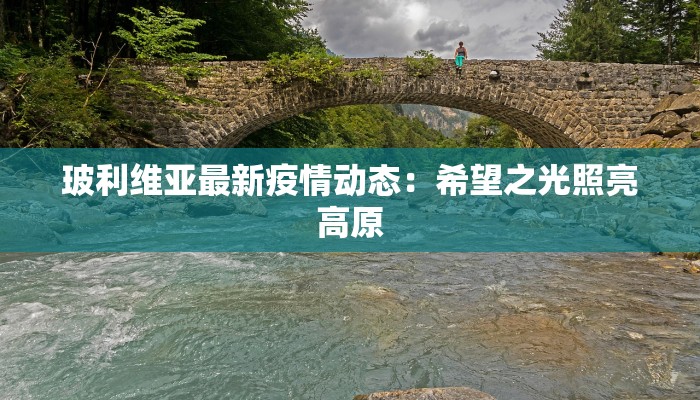 玻利维亚最新疫情动态:希望之光照亮高原 玻利维亚最新疫情动态:希望之光照亮高原
