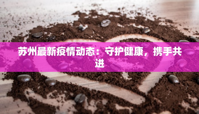 苏州最新疫情动态：守护健康，携手共进