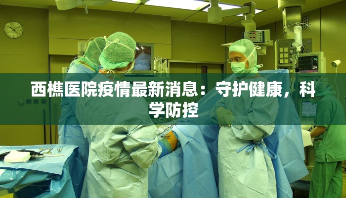 西樵医院疫情最新消息：守护健康，科学防控