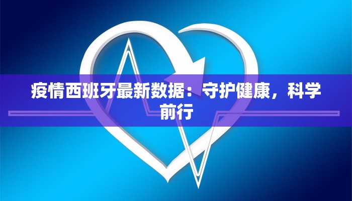 疫情西班牙最新数据:守护健康,科学前行 疫情西班牙最新数据:守护健康,科学前行