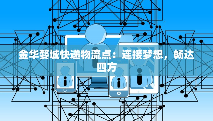 金华婺城快递物流点：连接梦想，畅达四方