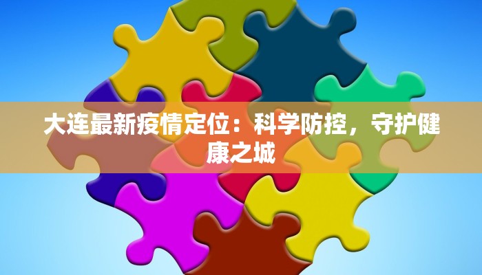 大连最新疫情定位:科学防控,守护健康之城 大连最新疫情定位:科学防控,守护健康之城