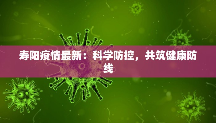 寿阳疫情最新:科学防控,共筑健康防线 寿阳疫情最新:科学防控,共筑健康防线