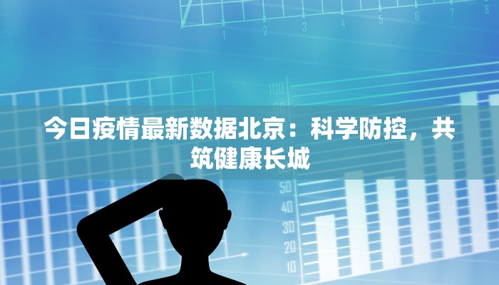 今日疫情最新数据北京：科学防控，共筑健康长城