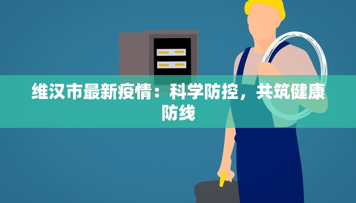 维汉市最新疫情：科学防控，共筑健康防线