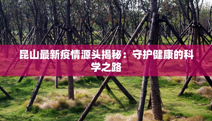 昆山最新疫情源头揭秘:守护健康的科学之路 昆山最新疫情源头揭秘:守护健康的科学之路