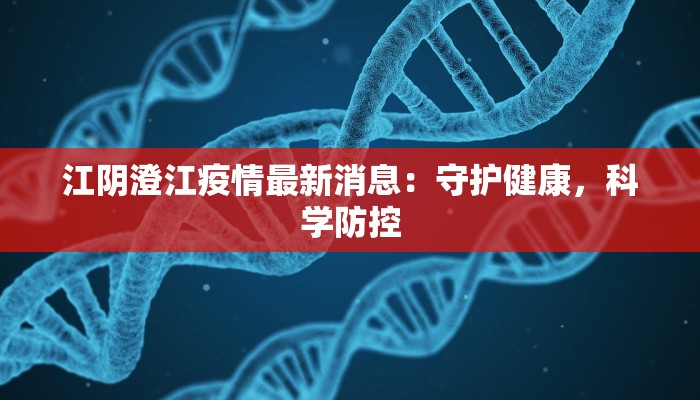 江阴澄江疫情最新消息:守护健康,科学防控 江阴澄江疫情最新消息:守护健康,科学防控