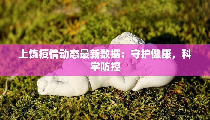 上饶疫情动态最新数据：守护健康，科学防控