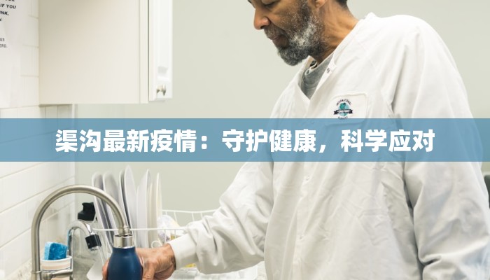 渠沟最新疫情:守护健康,科学应对 渠沟最新疫情:守护健康,科学应对