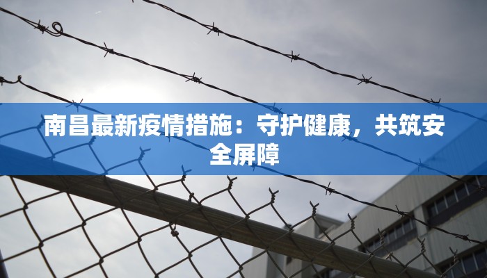 南昌最新疫情措施：守护健康，共筑安全屏障