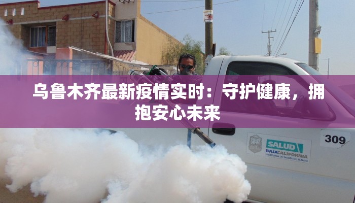 乌鲁木齐最新疫情实时：守护健康，拥抱安心未来