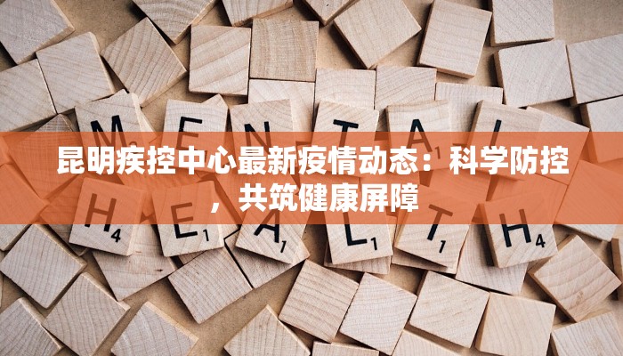 昆明疾控中心最新疫情动态:科学防控,共筑健康屏障 昆明疾控中心最新疫情动态:科学防控,共筑健康屏障