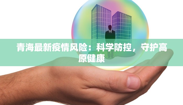 青海最新疫情风险：科学防控，守护高原健康