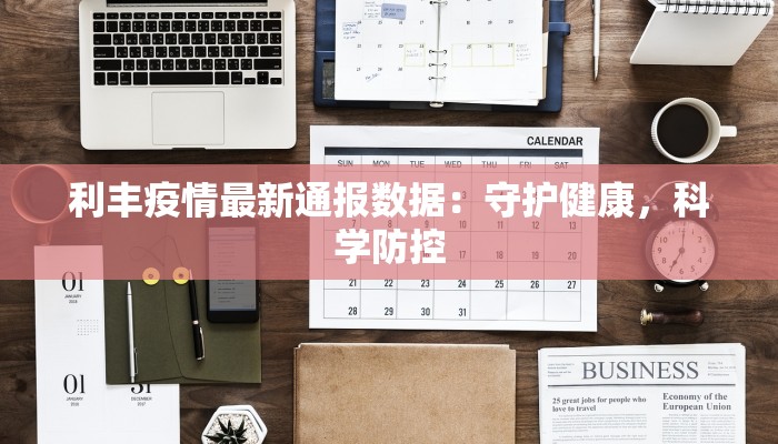 利丰疫情最新通报数据：守护健康，科学防控