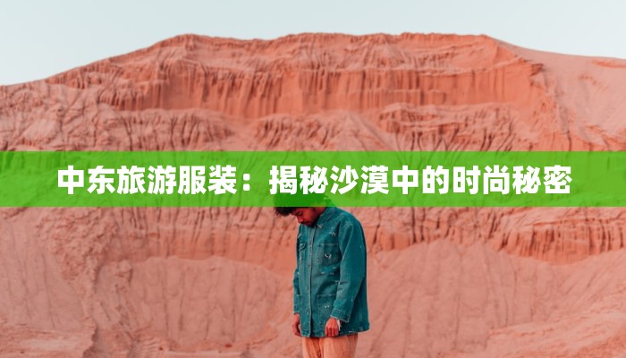 中东旅游服装：揭秘沙漠中的时尚秘密