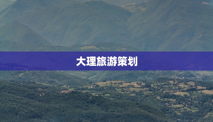 大理旅游策划 大理旅游策划