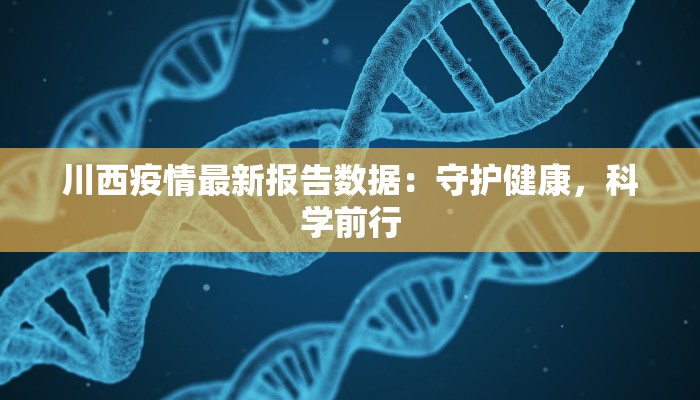 川西疫情最新报告数据：守护健康，科学前行