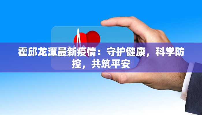 霍邱龙潭最新疫情:守护健康,科学防控,共筑平安 霍邱龙潭最新疫情:守护健康,科学防控,共筑平安