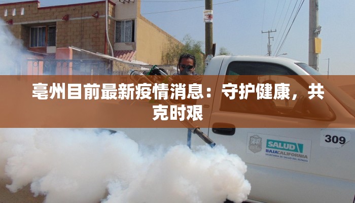 亳州目前最新疫情消息:守护健康,共克时艰 亳州目前最新疫情消息:守护健康,共克时艰