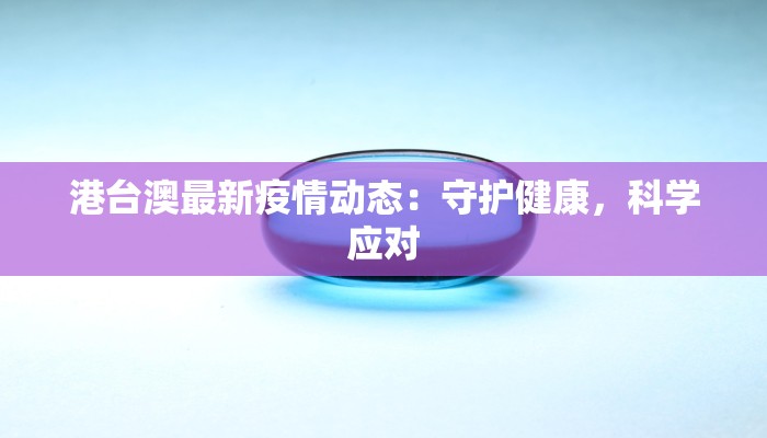 港台澳最新疫情动态：守护健康，科学应对