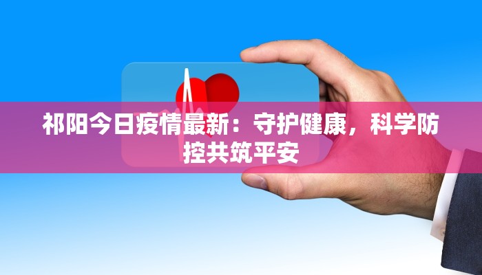 祁阳今日疫情最新：守护健康，科学防控共筑平安