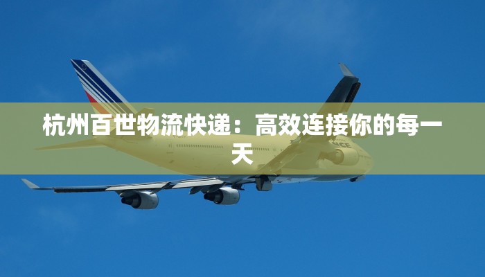 杭州百世物流快递：高效连接你的每一天