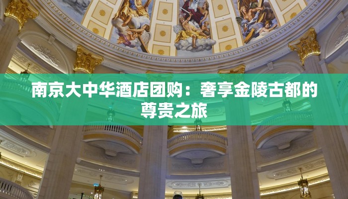 南京大中华酒店团购：奢享金陵古都的尊贵之旅