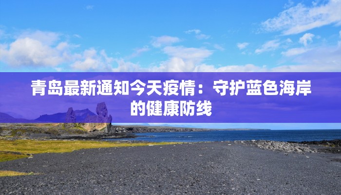 青岛最新通知今天疫情：守护蓝色海岸的健康防线