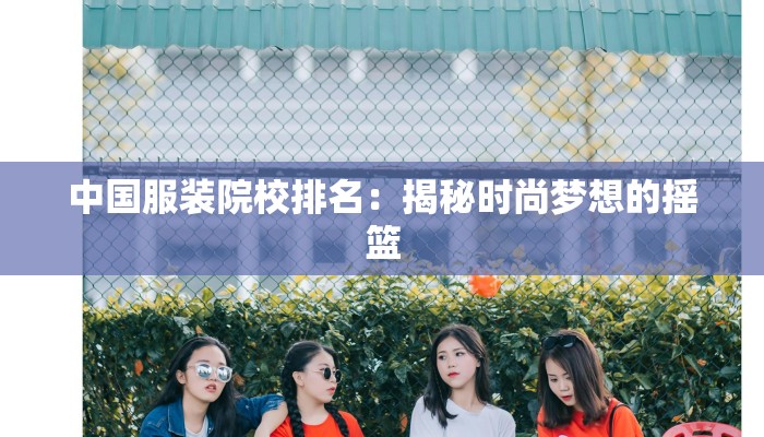 中国服装院校排名：揭秘时尚梦想的摇篮