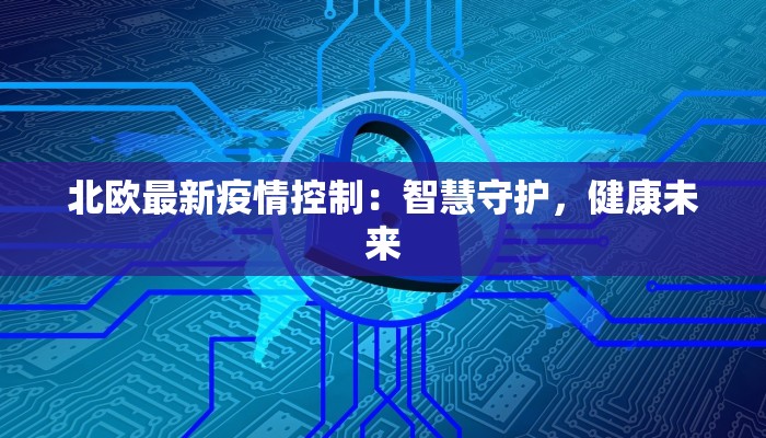 北欧最新疫情控制：智慧守护，健康未来