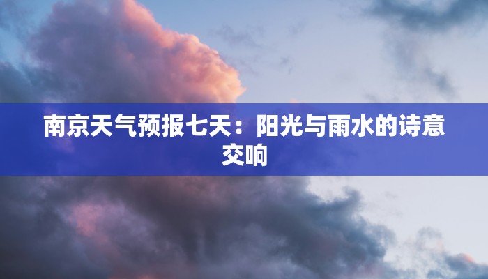 南京天气预报七天：阳光与雨水的诗意交响
