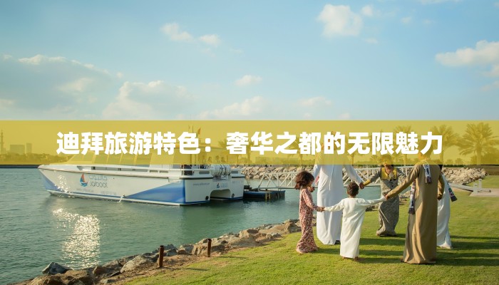 迪拜旅游特色:奢华之都的无限魅力 迪拜旅游特色:奢华之都的无限魅力