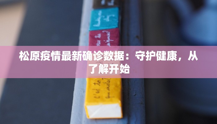 松原疫情最新确诊数据：守护健康，从了解开始