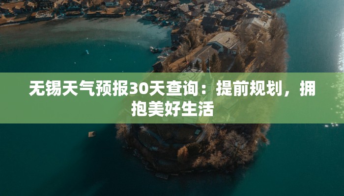 无锡天气预报30天查询：提前规划，拥抱美好生活