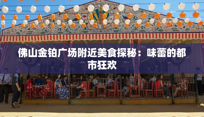 佛山金铂广场附近美食探秘：味蕾的都市狂欢