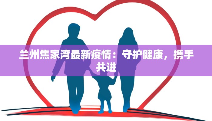兰州焦家湾最新疫情:守护健康,携手共进 兰州焦家湾最新疫情:守护健康,携手共进